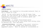 WASTE TYPES OF WASTE: Solid Waste: any unwanted or discarded material that is not a liquid or a gas. 98.5% of the solid waste in the US comes from mining,