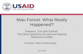 Mau Forest: What Really Happened? June 2011 Treasure, Turf and Turmoil: The Dirty Dynamics of Land and Natural Resource Conflict Presenter: Mark Freudenberger.