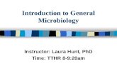 Introduction to General Microbiology Instructor: Laura Hunt, PhD Time: TTHR 8-9:20am.