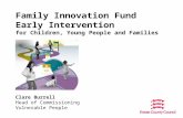 Family Innovation Fund Early Intervention for Children, Young People and Families Clare Burrell Head of Commissioning Vulnerable People.