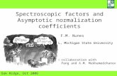 Spectroscopic factors and Asymptotic normalization coefficients Oak Ridge, Oct 2006 F.M. Nunes NSCL, Michigan State University in collaboration with D.