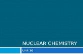 NUCLEAR CHEMISTRY Unit 16. Introduction to Nuclear Chemistry  Nuclear chemistry is the study of the structure of and the they undergo.