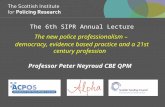 The 6th SIPR Annual Lecture The new police professionalism – democracy, evidence based practice and a 21st century profession Professor Peter Neyroud CBE.