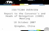 1 ISO/TC204 OVERVIEW Report to the Convenor’s and Heads of Delegation (CHOD) Meeting 18 October 2007 Qingdao, China.