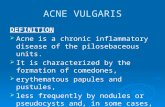 ACNE VULGARIS DEFINITION  Acne is a chronic inflammatory disease of the pilosebaceous units.  It is characterized by the formation of comedones,  erythematous.