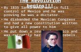 The Revolution begins!!! By 1835 Santa Anna was in full control of Mexico and he was proving he was a dictator. He disbanded the Mexican Congress and had.