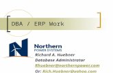 DBA / ERP Work Richard A. Huebner Database Administrator Rhuebner@northernpower.com Or: Rich.Huebner@yahoo.comRich.Huebner@yahoo.com.
