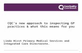 1 CQC’s new approach to inspecting GP practices & what this means for you Linda Hirst Primary Medical Services and Integrated Care Directorate.