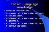 Topic: Language knowledge General objectives: Students will be able to teach vocabulary. Students will be able to teach grammar. Students will be able.