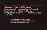 Wiessner, Polly (2005). Norm Enforcement among the Ju/'hoansi Bushmen: A Case of Strong Reciprocity? Human Nature, 16 (2), 115-145. Caitlin Rogers, Casey.