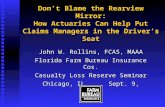 Don’t Blame the Rearview Mirror: How Actuaries Can Help Put Claims Managers in the Driver’s Seat John W. Rollins, FCAS, MAAA Florida Farm Bureau Insurance.