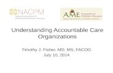 Understanding Accountable Care Organizations Timothy J. Fisher, MD, MS, FACOG July 10, 2014.