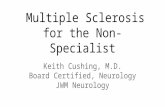 Multiple Sclerosis for the Non-Specialist Keith Cushing, M.D. Board Certified, Neurology JWM Neurology.