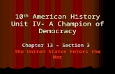10 th American History Unit IV- A Champion of Democracy Chapter 13 – Section 3 The United States Enters the War.