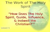 1 The Work of The Holy Spirit Lesson 5 “How Does The Holy Spirit, Guide, Influence, & Indwell the Christian?’” “How Does The Holy Spirit, Guide, Influence,