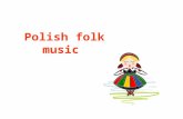 Polish folk music: There are many similarities in folk music to other slovenian countries like: Chech Republic, Slovacai, Ukraine, Belarus and Russia.