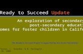 111 Ready to Succeed Update An exploration of secondary and post-secondary educational outcomes for foster children in California K. Frerer, L. Sosenko,