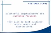 1 Successful organisations are customer focused! They plan to meet customer needs, wants and expectations. CUSTOMER FOCUS.