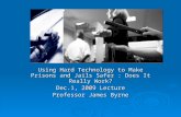 Using Hard Technology to Make Prisons and Jails Safer : Does It Really Work? Dec.1, 2009 Lecture Professor James Byrne.