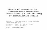 Models of Communication: communicative competence (monocultural) & the training of communicative skills Seminar: The training of cross-cultural competence.