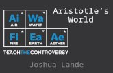 Aristotle’s World Joshua Lande. Aristotle (384 BC – 322 BC) Born of a well-to-do family in the Macedonian In 384 BC. At 17 he went to Athens to study.