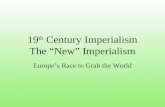 19 th Century Imperialism The “New” Imperialism Europe’s Race to Grab the World.
