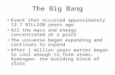 The Big Bang Event that occurred approximately 13.7 BILLION years ago All the mass and energy concentrated at a point The universe began expanding and.
