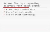 Recent findings regarding recovery from brain injury  Plasticity - Brian Kolb  Use of virtual reality  Use of smart technology.