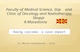 Faculty of Medical Science, Stip and Clinic of Oncology and Radiotherapy, Skopje R.Macedonia Ewing sarcoma: a case report D-r Marija Karakolevska - Ilova.