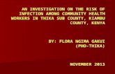 AN INVESTIGATION ON THE RISK OF INFECTION AMONG COMMUNITY HEALTH WORKERS IN THIKA SUB COUNTY, KIAMBU COUNTY, KENYA BY: FLORA NGIMA GAKUI (PHO-THIKA) NOVEMBER.