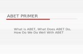 ABET PRIMER What is ABET, What Does ABET Do, How Do We Do Well With ABET.