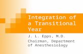 Integration of a Transitional Year J. L. Epps, M.D. Chairman, Department of Anesthesiology.