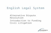 English Legal System Alternative Dispute Resolution Introduction to Funding Civil Litigation.