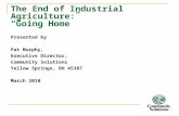 The End of Industrial Agriculture: “Going Home” Presented by Pat Murphy, Executive Director, Community Solutions Yellow Springs, OH 45387 March 2010.