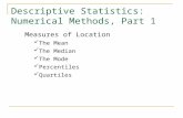 Descriptive Statistics: Numerical Methods, Part 1 Measures of Location The Mean The Median The Mode Percentiles Quartiles.