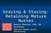 Dennis Sherrod, EdD, RN Professor Winston-Salem State University Graying & Staying: Retaining Mature Nurses.