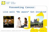 This grey area will not appear in your presentation. Preventing Cancer: Live well *Be aware* Get involved Presentation prepared by: Canadian Cancer Society,