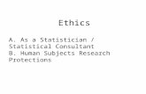 Ethics A. As a Statistician / Statistical Consultant B. Human Subjects Research Protections.