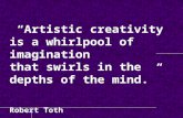 “Artistic creativity is a whirlpool of imagination that swirls in the depths of the mind.” Robert Toth.