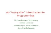 An “enjoyable” introduction to Programming Dr. Jeyakesavan Veerasamy Senior Lecturer University of Texas at Dallas jeyv@utdallas.edu.