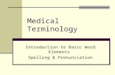 Medical Terminology Introduction to Basic Word Elements Spelling & Pronunciation.