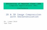 University of Houston Clear Lake Computer Applications UHCL Conference 2D & 3D Image Compression with Skeletonization Dr. Liwen Shih Sam Tran.