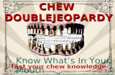 CHEW JEOPARDY! CHEW DOUBLEJEOPARDY! Test your chew knowledge Know What’s In Your Mouth CHEW DOUBLEJEOPARDY!