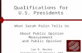 Qualifications for U.S. Presidents What Sarah Palin Tells Us About Public Opinion Measurement and Public Opinion Lee B. Becker University of Georgia, USA.