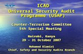 ICAO ICAO Universal Security Audit Programme (USAP) Counter-Terrorism Committee 5th Special Meeting Nairobi, Kenya 29 - 31 October 2007 Mohamed Elamiri.