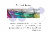 Solutions When substances dissolve to form a solution, the properties of the mixture change.