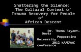 Shattering the Silence: The Cultural Context of Trauma Recovery for People of African Descent Dr. Thema Bryant-Davis Pepperdine University 2012 NAADVAC.