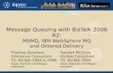1 Message Queuing with BizTalk 2006 R2: MSMQ, IBM WebSphere MQ and Ordered Delivery Thomas Abraham Enterprise Consultant TS: BizTalk 2004 & 2006 blogs.digineer.com/blogs/tabraham.