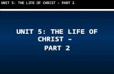 UNIT 5: THE LIFE OF CHRIST – PART 2 UNIT 5: THE LIFE OF CHRIST – PART 2.