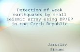 Detection of weak earthquakes by small seismic array using DP/EP in the Czech Republic Jaroslav Strunc.